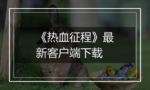 《热血征程》最新客户端下载