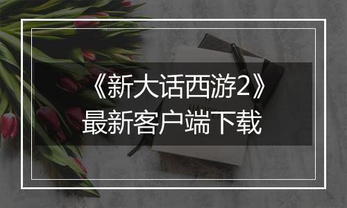 《新大话西游2》最新客户端下载
