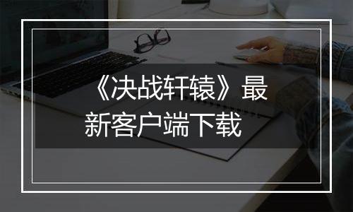 《决战轩辕》最新客户端下载