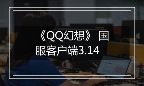 《QQ幻想》 国服客户端3.14