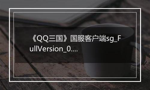 《QQ三国》国服客户端sg_FullVersion_0.0.2.47