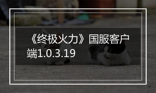 《终极火力》国服客户端1.0.3.19