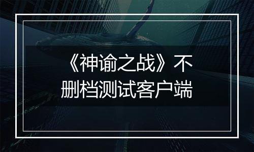 《神谕之战》不删档测试客户端