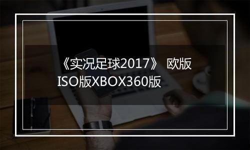 《实况足球2017》 欧版ISO版XBOX360版