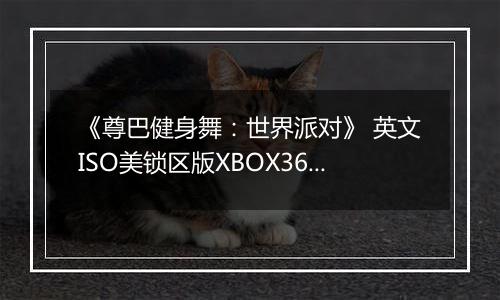 《尊巴健身舞：世界派对》 英文ISO美锁区版XBOX360版
