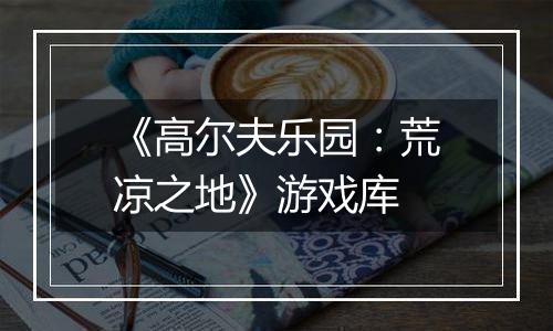 《高尔夫乐园：荒凉之地》游戏库
