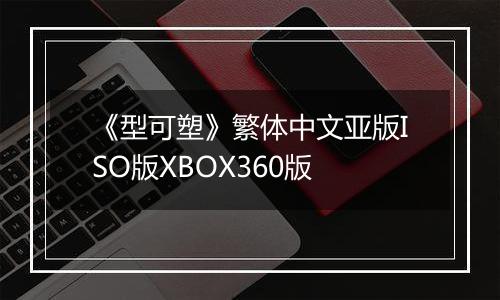 《型可塑》繁体中文亚版ISO版XBOX360版