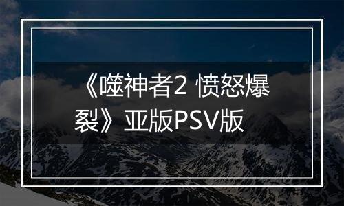 《噬神者2 愤怒爆裂》亚版PSV版