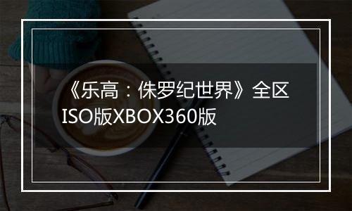 《乐高：侏罗纪世界》全区ISO版XBOX360版