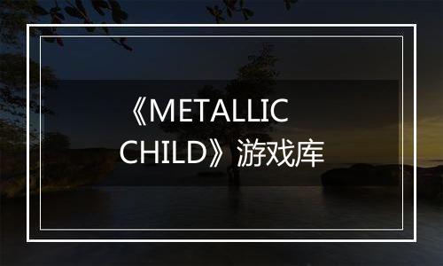 《METALLIC CHILD》游戏库