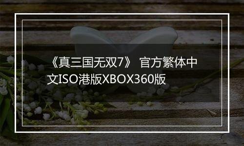 《真三国无双7》 官方繁体中文ISO港版XBOX360版