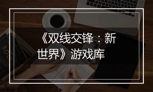 《双线交锋：新世界》游戏库