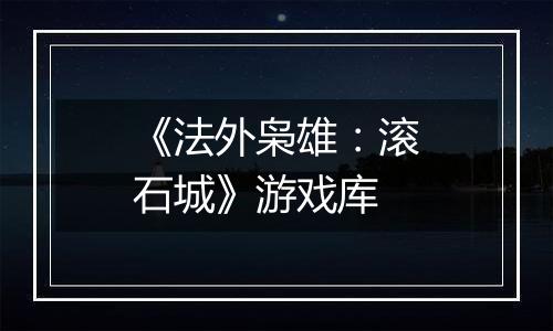 《法外枭雄：滚石城》游戏库