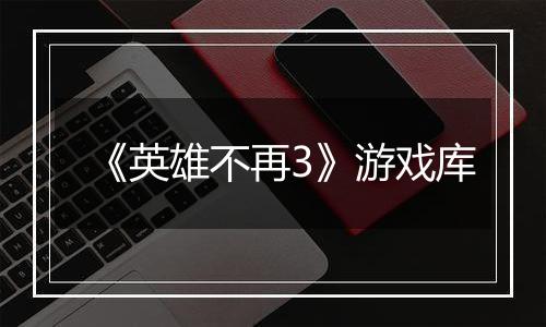 《英雄不再3》游戏库