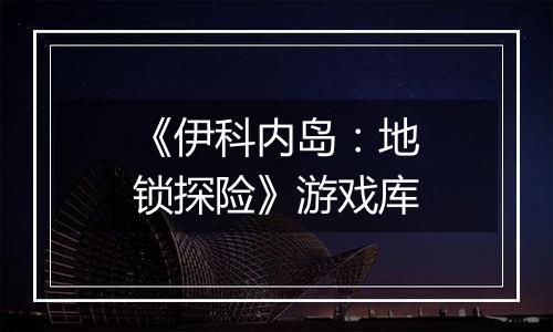 《伊科内岛：地锁探险》游戏库