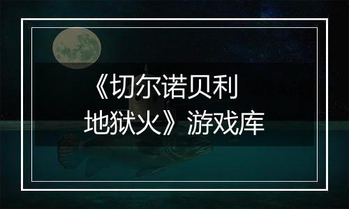 《切尔诺贝利 地狱火》游戏库