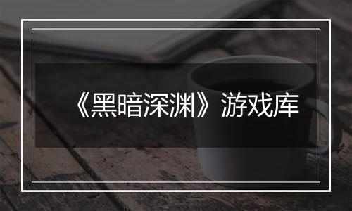 《黑暗深渊》游戏库