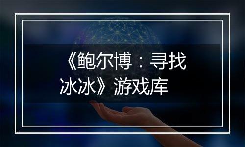 《鲍尔博：寻找冰冰》游戏库