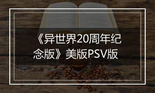《异世界20周年纪念版》美版PSV版