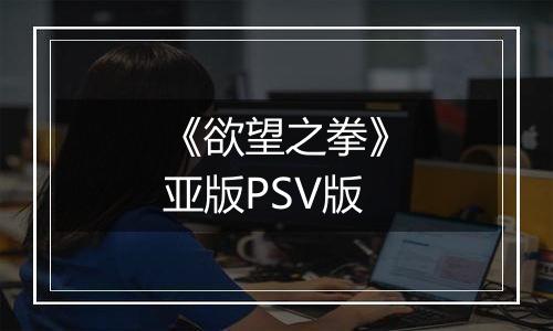 《欲望之拳》亚版PSV版
