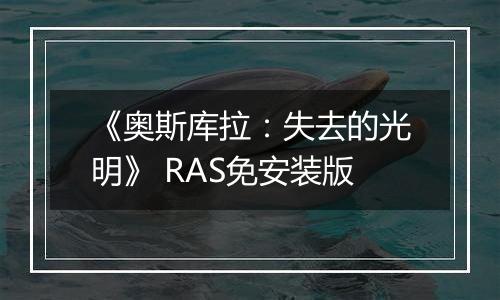 《奥斯库拉：失去的光明》 RAS免安装版