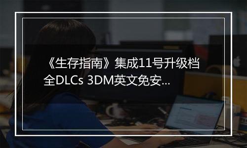 《生存指南》集成11号升级档 全DLCs 3DM英文免安装版