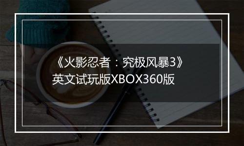 《火影忍者：究极风暴3》 英文试玩版XBOX360版
