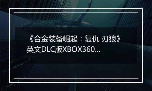 《合金装备崛起：复仇 刃狼》 英文DLC版XBOX360版