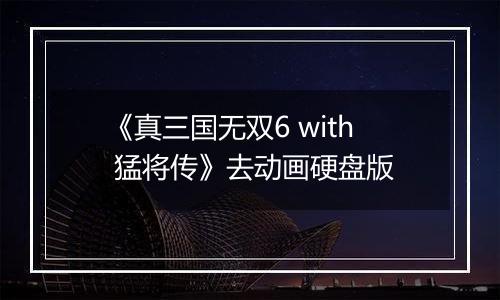 《真三国无双6 with 猛将传》去动画硬盘版