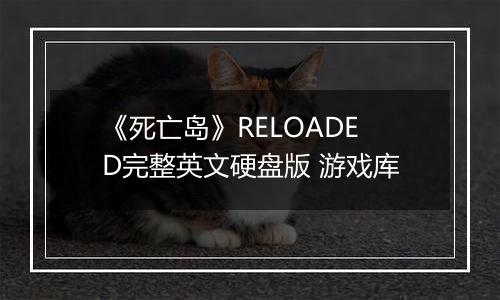 《死亡岛》RELOADED完整英文硬盘版 游戏库