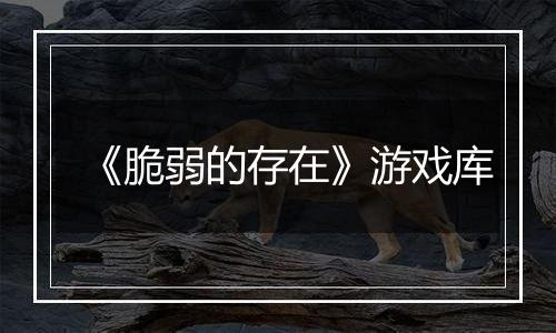 《脆弱的存在》游戏库