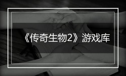 《传奇生物2》游戏库
