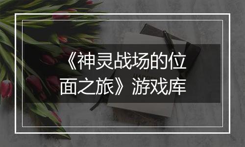《神灵战场的位面之旅》游戏库