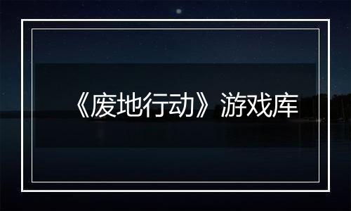 《废地行动》游戏库