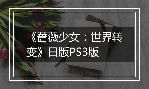 《蔷薇少女：世界转变》日版PS3版