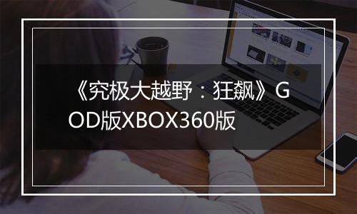 《究极大越野：狂飙》GOD版XBOX360版