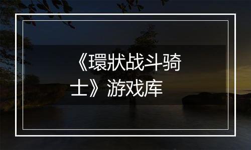 《環狀战斗骑士》游戏库