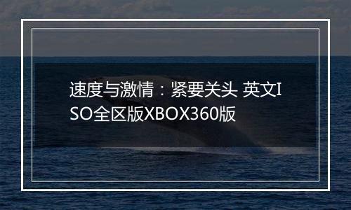 速度与激情：紧要关头 英文ISO全区版XBOX360版