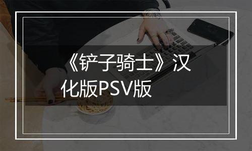 《铲子骑士》汉化版PSV版