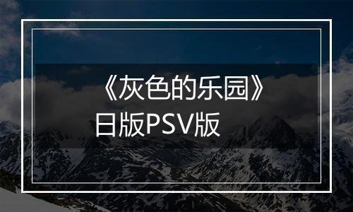 《灰色的乐园》日版PSV版