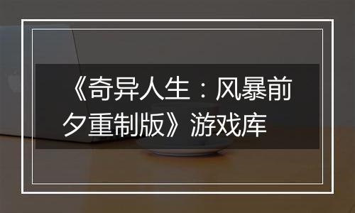 《奇异人生：风暴前夕重制版》游戏库