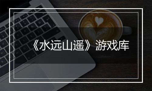 《水远山遥》游戏库