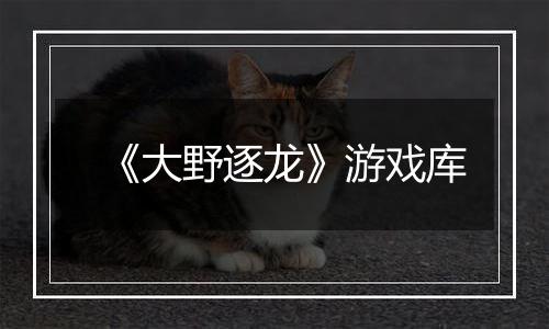 《大野逐龙》游戏库