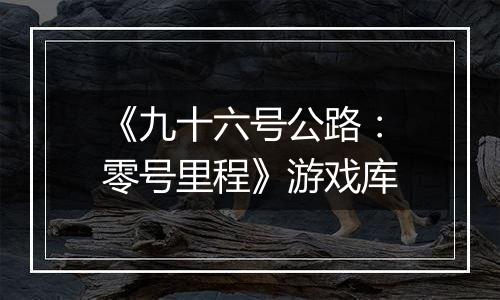 《九十六号公路：零号里程》游戏库