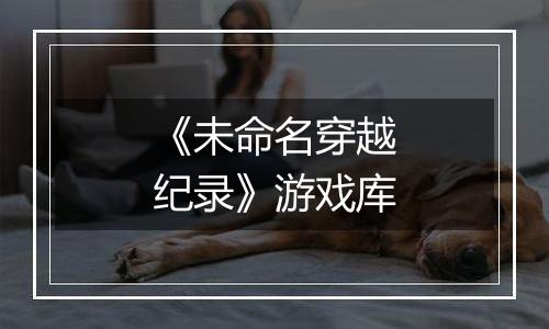 《未命名穿越纪录》游戏库