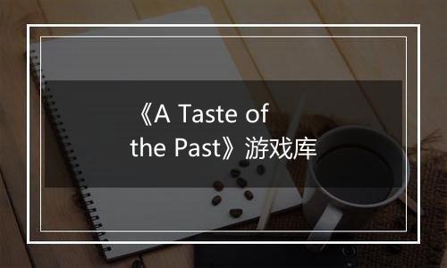《A Taste of the Past》游戏库