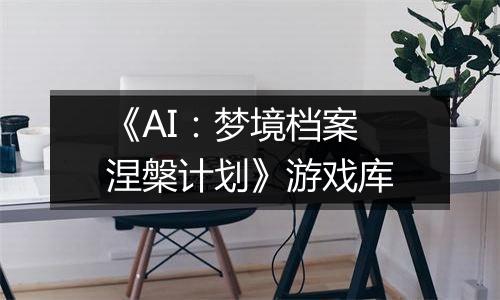 《AI：梦境档案 涅槃计划》游戏库