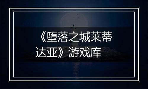 《堕落之城莱蒂达亚》游戏库