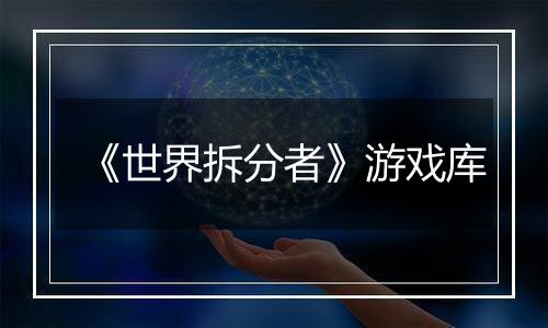 《世界拆分者》游戏库