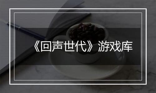 《回声世代》游戏库